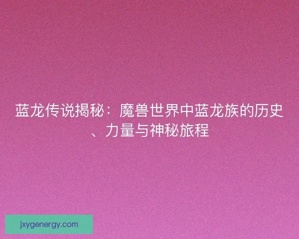蓝龙传说揭秘：魔兽世界中蓝龙族的历史、力量与神秘旅程