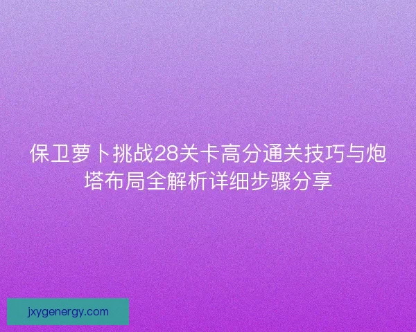 保卫萝卜挑战28关卡高分通关技巧与炮塔布局全解析详细步骤分享