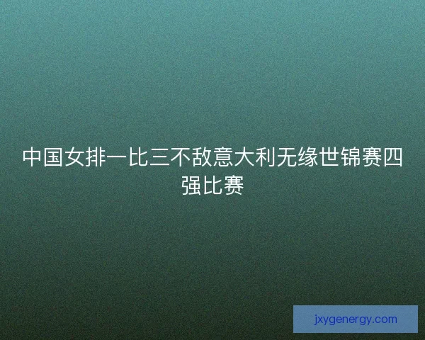 中国女排一比三不敌意大利无缘世锦赛四强比赛