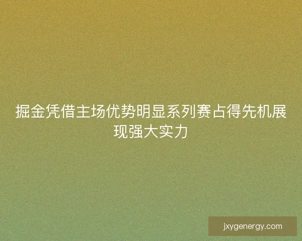 掘金凭借主场优势明显系列赛占得先机展现强大实力
